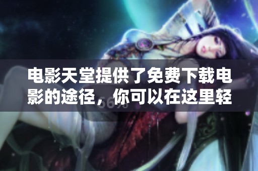 电影天堂提供了免费下载电影的途径，你可以在这里轻松获取。