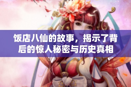 饭店八仙的故事，揭示了背后的惊人秘密与历史真相