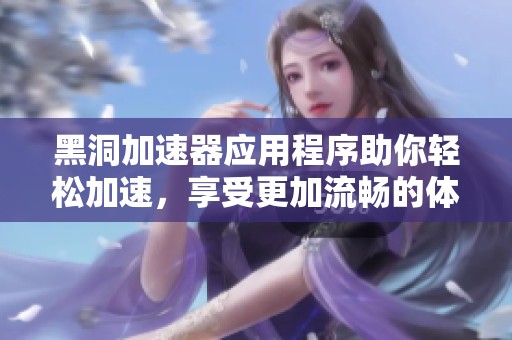 黑洞加速器应用程序助你轻松加速，享受更加流畅的体验！