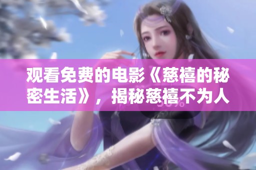 观看免费的电影《慈禧的秘密生活》，揭秘慈禧不为人知的秘密与故事。