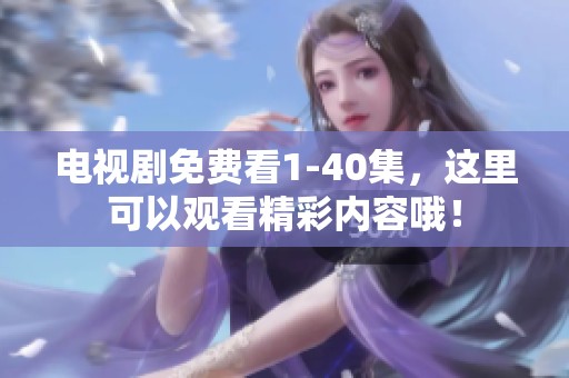 电视剧免费看1-40集，这里可以观看精彩内容哦！