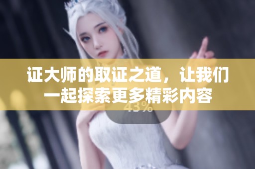 证大师的取证之道，让我们一起探索更多精彩内容