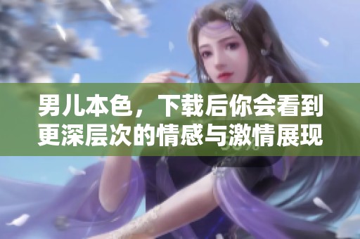 男儿本色，下载后你会看到更深层次的情感与激情展现