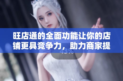 旺店通的全面功能让你的店铺更具竞争力，助力商家提升销售额与客户体验