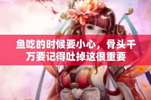 鱼吃的时候要小心，骨头千万要记得吐掉这很重要