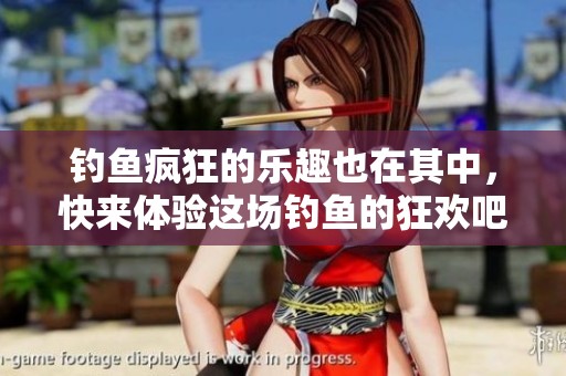 钓鱼疯狂的乐趣也在其中，快来体验这场钓鱼的狂欢吧！