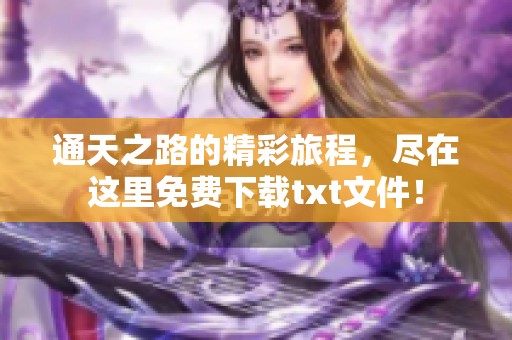 通天之路的精彩旅程，尽在这里免费下载txt文件！