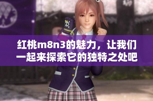 红桃m8n3的魅力，让我们一起来探索它的独特之处吧