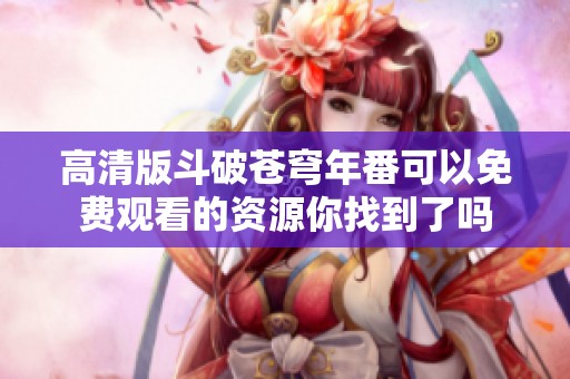 高清版斗破苍穹年番可以免费观看的资源你找到了吗