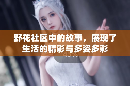 野花社区中的故事，展现了生活的精彩与多姿多彩
