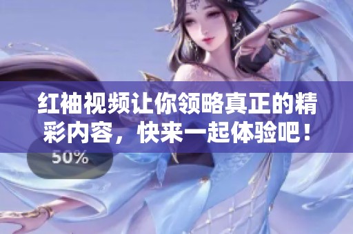红袖视频让你领略真正的精彩内容，快来一起体验吧！