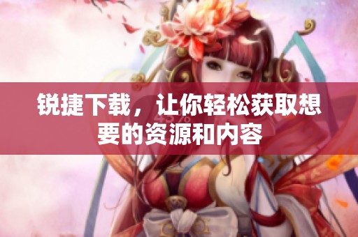 锐捷下载，让你轻松获取想要的资源和内容