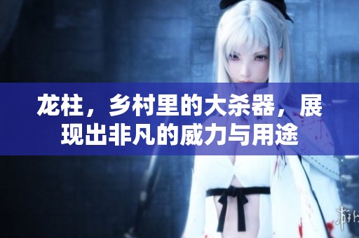 龙柱，乡村里的大杀器，展现出非凡的威力与用途