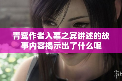 青鸾作者入幕之宾讲述的故事内容揭示出了什么呢