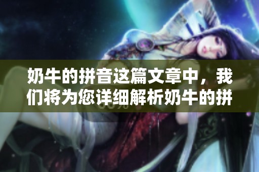 奶牛的拼音这篇文章中，我们将为您详细解析奶牛的拼音是什么以及其用法。