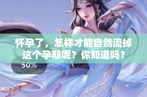 怀孕了，怎样才能自然流掉这个孕期呢？你知道吗？
