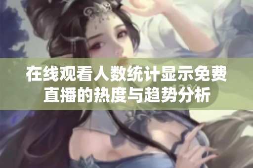 在线观看人数统计显示免费直播的热度与趋势分析