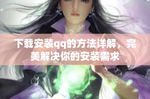 下载安装qq的方法详解，完美解决你的安装需求