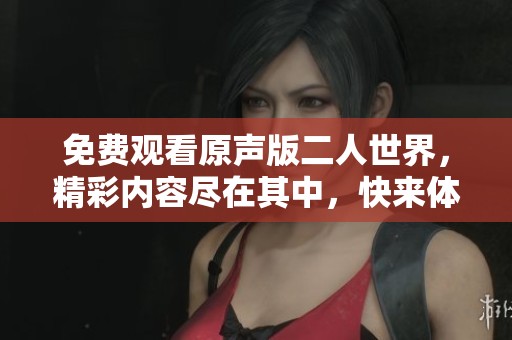 免费观看原声版二人世界，精彩内容尽在其中，快来体验吧