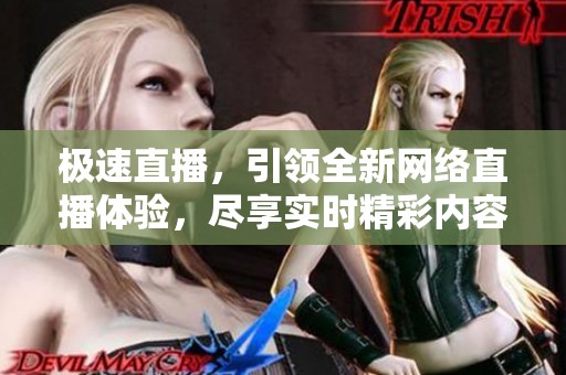 极速直播，引领全新网络直播体验，尽享实时精彩内容分享
