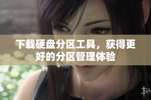 下载硬盘分区工具，获得更好的分区管理体验
