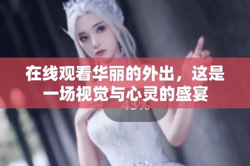 在线观看华丽的外出，这是一场视觉与心灵的盛宴