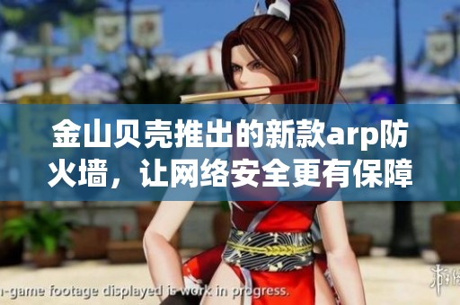 金山贝壳推出的新款arp防火墙，让网络安全更有保障