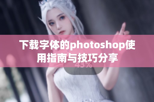 下载字体的photoshop使用指南与技巧分享