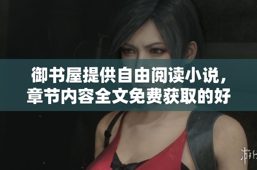 御书屋提供自由阅读小说，章节内容全文免费获取的好去处