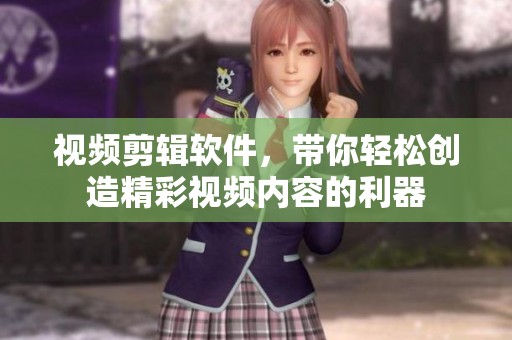 视频剪辑软件，带你轻松创造精彩视频内容的利器