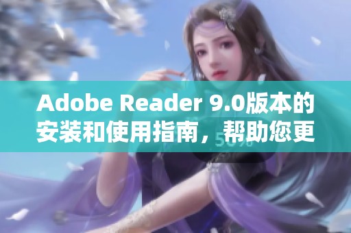 Adobe Reader 9.0版本的安装和使用指南，帮助您更好地掌握软件功能