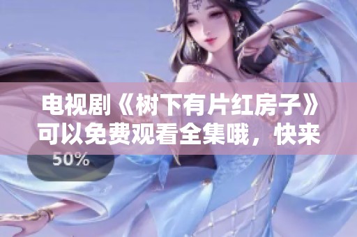 电视剧《树下有片红房子》可以免费观看全集哦，快来一起欣赏吧！