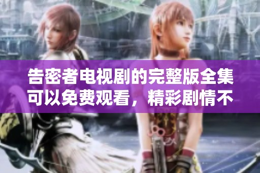 告密者电视剧的完整版全集可以免费观看，精彩剧情不容错过！