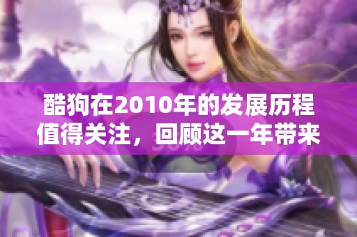酷狗在2010年的发展历程值得关注，回顾这一年带来的音乐变革