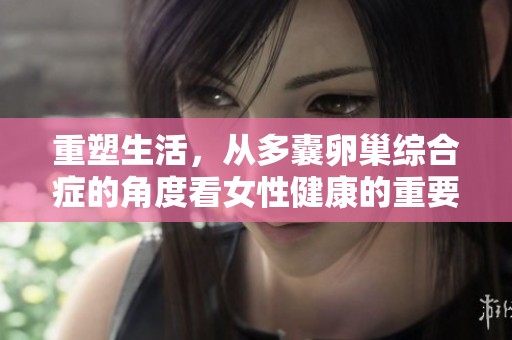 重塑生活，从多囊卵巢综合症的角度看女性健康的重要性