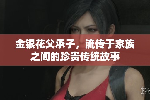 金银花父承子，流传于家族之间的珍贵传统故事