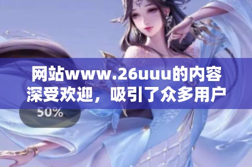 网站www.26uuu的内容深受欢迎，吸引了众多用户的关注与喜爱