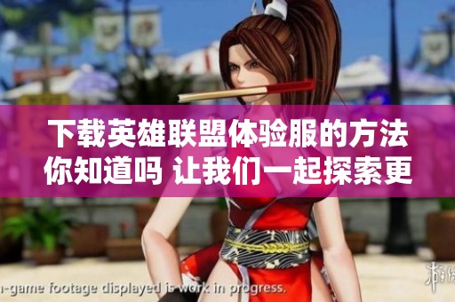 下载英雄联盟体验服的方法你知道吗 让我们一起探索更多精彩内容吧
