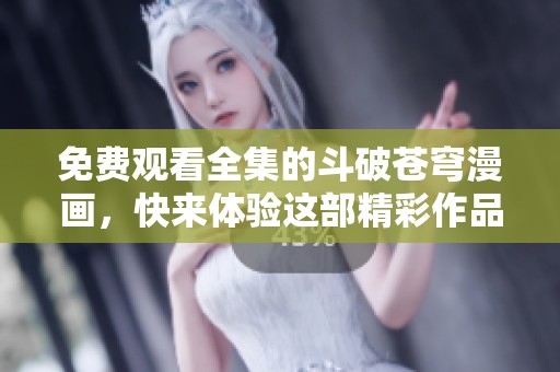 免费观看全集的斗破苍穹漫画，快来体验这部精彩作品！