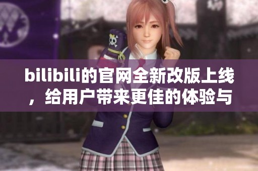 bilibili的官网全新改版上线，给用户带来更佳的体验与内容分享平台