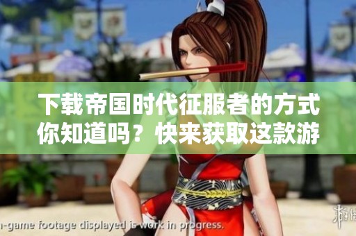 下载帝国时代征服者的方式你知道吗？快来获取这款游戏！