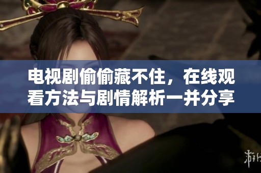 电视剧偷偷藏不住，在线观看方法与剧情解析一并分享