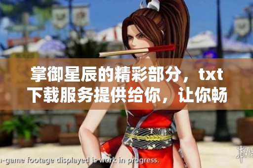 掌御星辰的精彩部分，txt下载服务提供给你，让你畅快阅读！