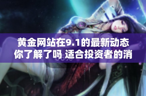 黄金网站在9.1的最新动态你了解了吗 适合投资者的消息不容错过