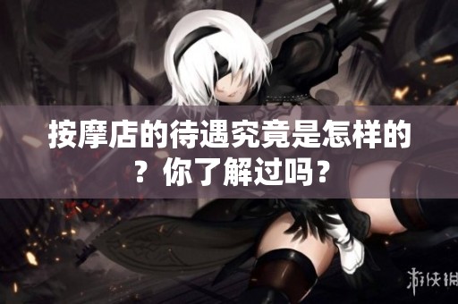 按摩店的待遇究竟是怎样的？你了解过吗？