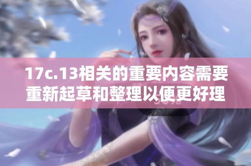17c.13相关的重要内容需要重新起草和整理以便更好理解与应用