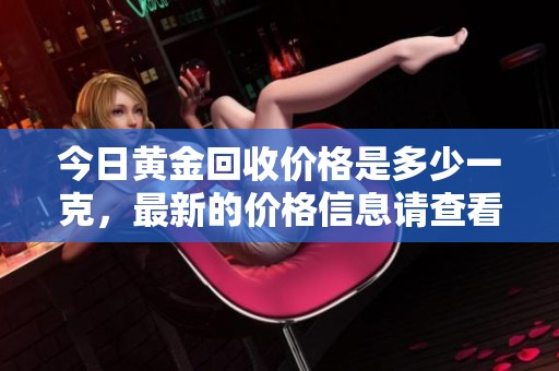 今日黄金回收价格是多少一克，最新的价格信息请查看这里