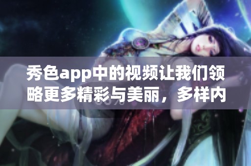 秀色app中的视频让我们领略更多精彩与美丽，多样内容等你来发现！