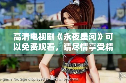 高清电视剧《永夜星河》可以免费观看，请尽情享受精彩剧情！