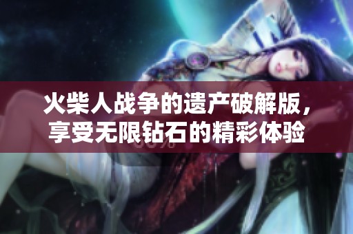 火柴人战争的遗产破解版，享受无限钻石的精彩体验